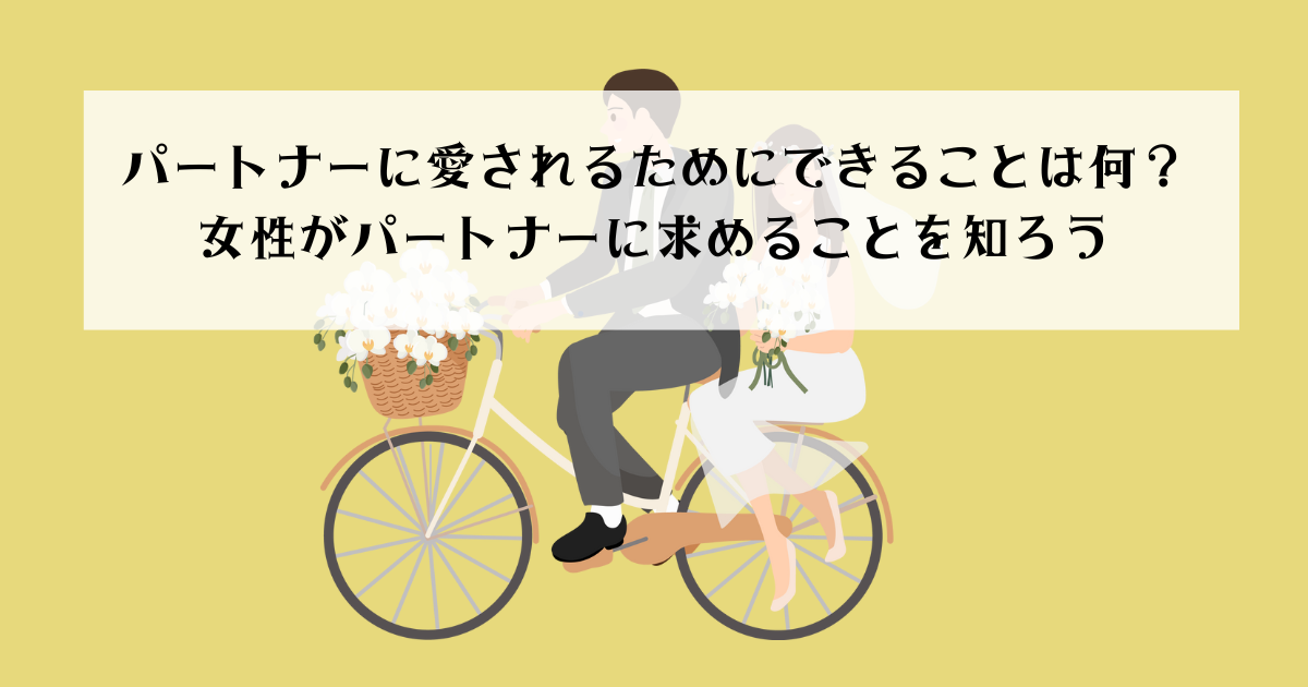 パートナーに愛されるためにできることは何？女性がパートナーに求めることを知ろう