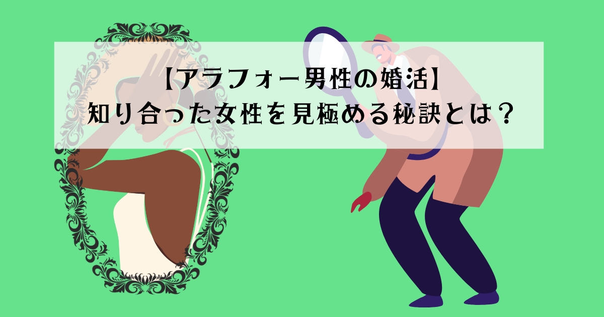 【アラフォー男性の婚活】 知り合った女性を見極める秘訣とは？