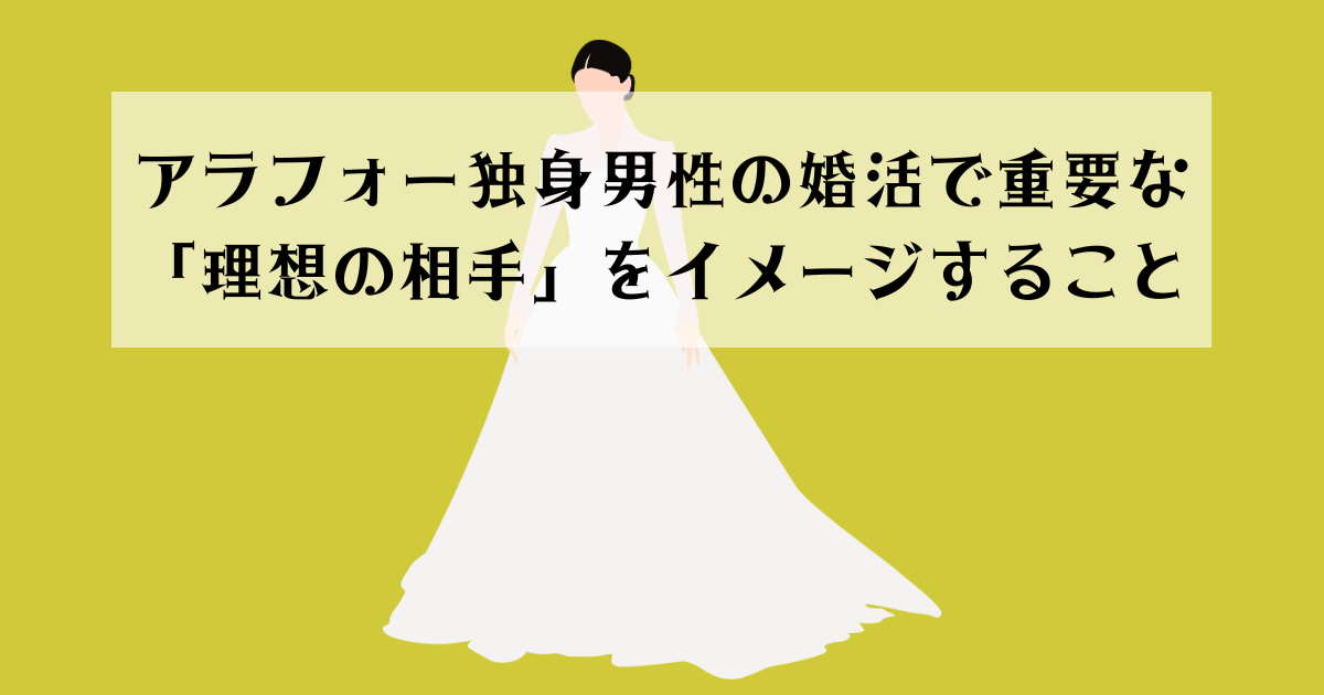 アラフォー独身男性の婚活で重要な「理想の相手」をイメージすること