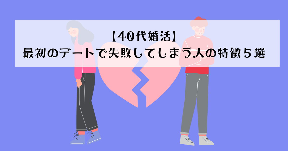 【40代婚活】最初のデートで失敗してしまう人の特徴５選