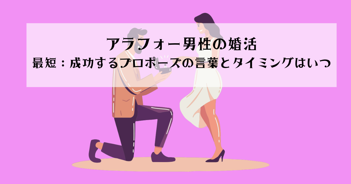 【アラフォー男性の婚活】最短：成功するプロポーズの言葉とタイミングはいつ